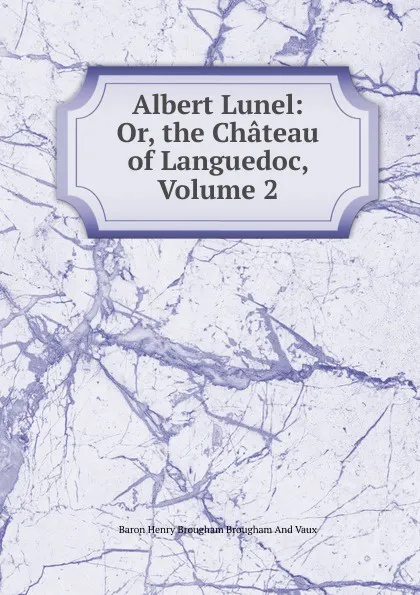 Обложка книги Albert Lunel: Or, the Chateau of Languedoc, Volume 2, Henry Brougham