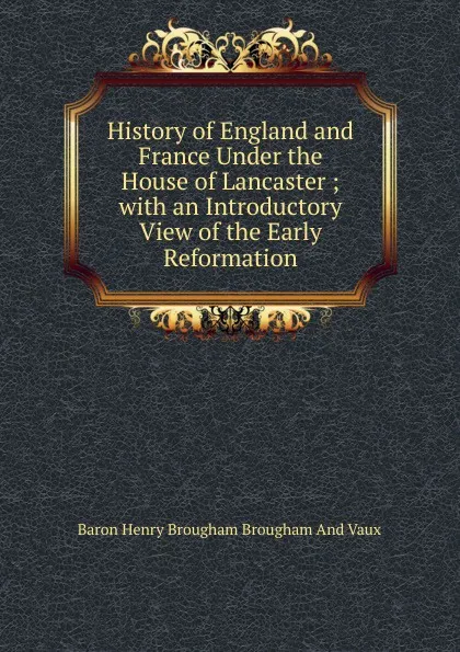 Обложка книги History of England and France Under the House of Lancaster ; with an Introductory View of the Early Reformation, Henry Brougham