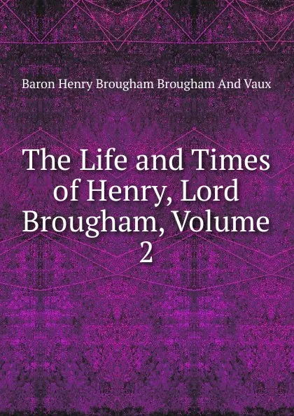 Обложка книги The Life and Times of Henry, Lord Brougham, Volume 2, Henry Brougham