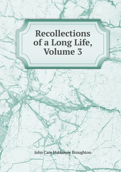 Обложка книги Recollections of a Long Life, Volume 3, John Cam Hobhouse Broughton