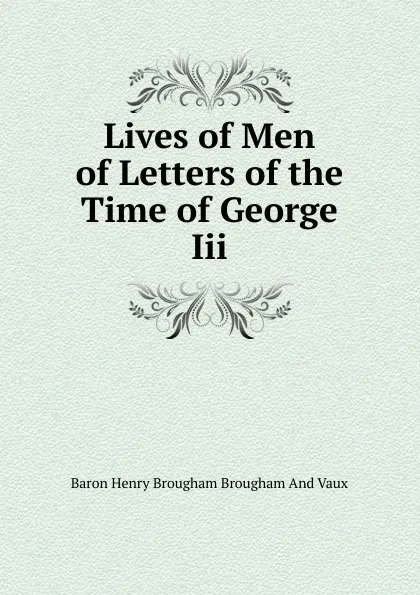 Обложка книги Lives of Men of Letters of the Time of George Iii., Henry Brougham