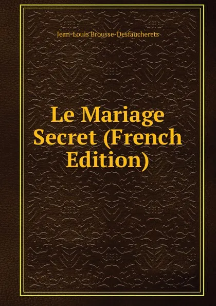 Обложка книги Le Mariage Secret (French Edition), Jean-Louis Brousse-Desfaucherets