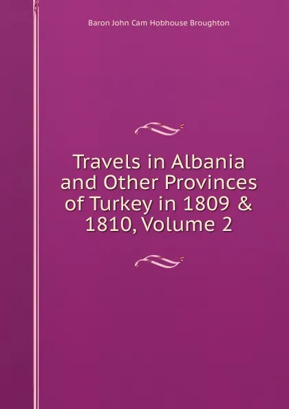 Обложка книги Travels in Albania and Other Provinces of Turkey in 1809 . 1810, Volume 2, John Cam Hobhouse Broughton