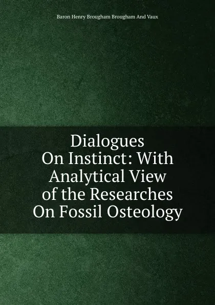 Обложка книги Dialogues On Instinct: With Analytical View of the Researches On Fossil Osteology, Henry Brougham