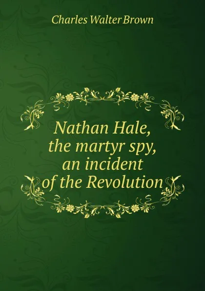 Обложка книги Nathan Hale, the martyr spy, an incident of the Revolution, Charles Walter Brown