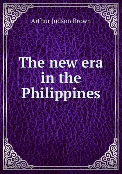 Обложка книги The new era in the Philippines, Arthur Judson Brown