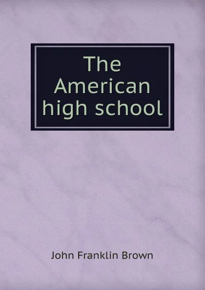 Обложка книги The American high school, John Franklin Brown