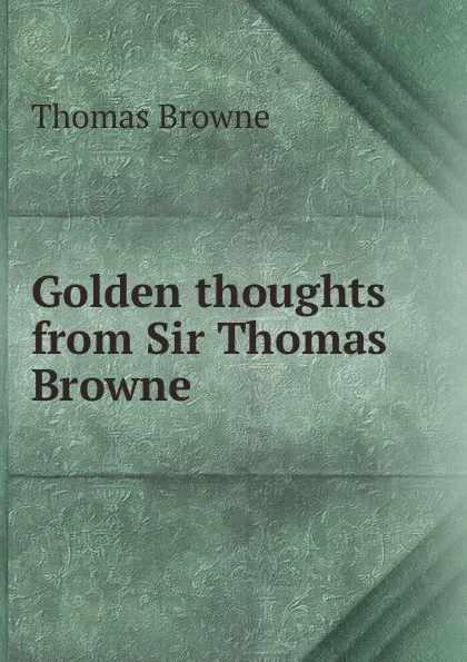 Обложка книги Golden thoughts from Sir Thomas Browne, Thomas Brown