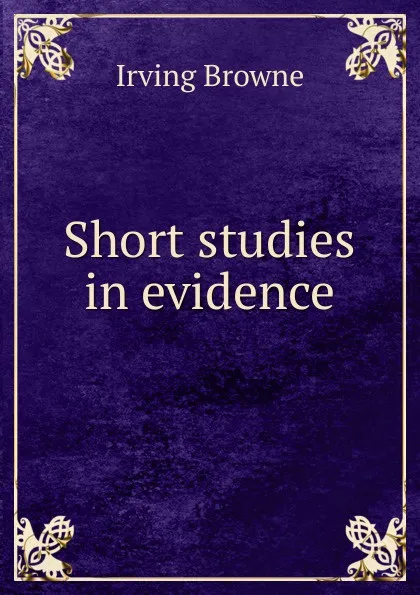 Обложка книги Short studies in evidence, Browne Irving