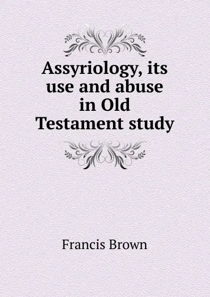 Обложка книги Assyriology, its use and abuse in Old Testament study, Francis Brown