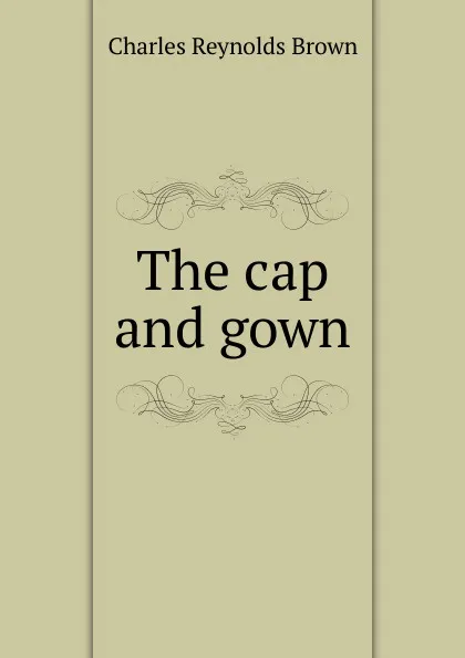 Обложка книги The cap and gown, Charles Reynolds Brown