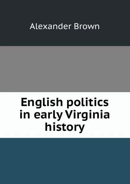 Обложка книги English politics in early Virginia history, Alexander Brown