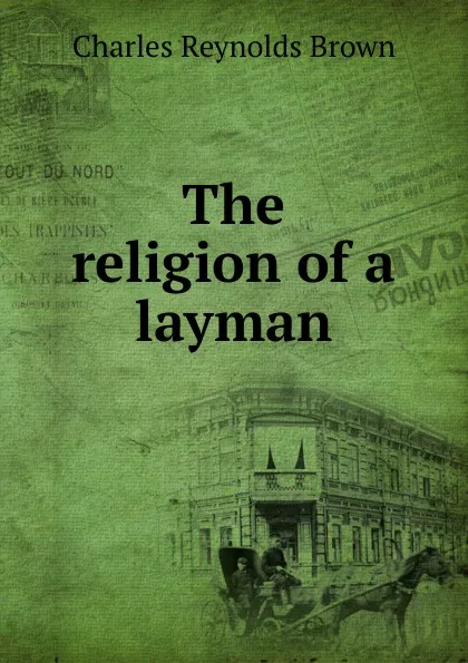 Обложка книги The religion of a layman, Charles Reynolds Brown