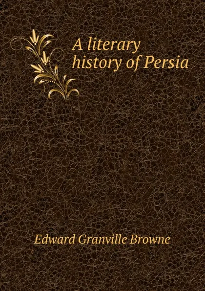 Обложка книги A literary history of Persia, Edward Granville Browne