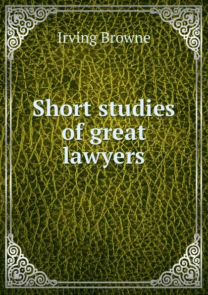 Обложка книги Short studies of great lawyers, Browne Irving