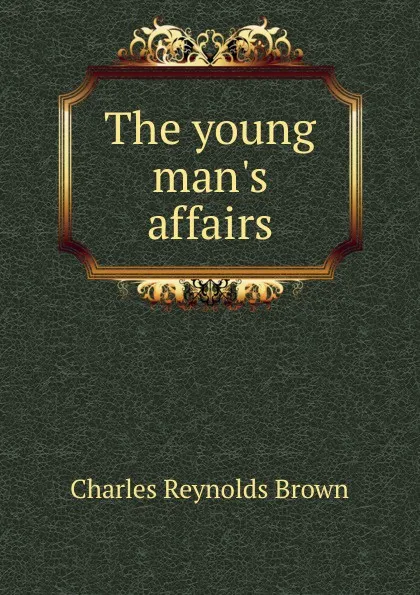 Обложка книги The young man.s affairs, Charles Reynolds Brown