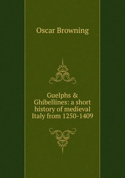 Обложка книги Guelphs . Ghibellines: a short history of medieval Italy from 1250-1409, Oscar Browning