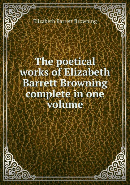 Обложка книги The poetical works of Elizabeth Barrett Browning complete in one volume, Browning Elizabeth Barrett