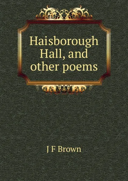 Обложка книги Haisborough Hall, and other poems, J F Brown