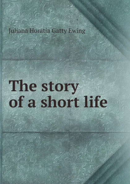 Обложка книги The story of a short life, Juliana Horatia Gatty Ewing