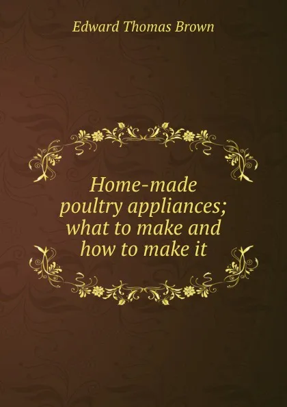 Обложка книги Home-made poultry appliances; what to make and how to make it, Edward Thomas Brown