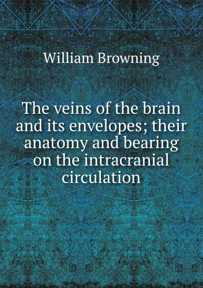 Обложка книги The veins of the brain and its envelopes; their anatomy and bearing on the intracranial circulation, William Browning