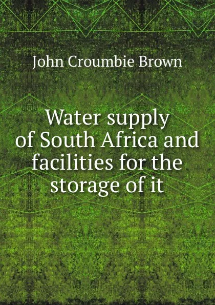 Обложка книги Water supply of South Africa and facilities for the storage of it, John Croumbie Brown