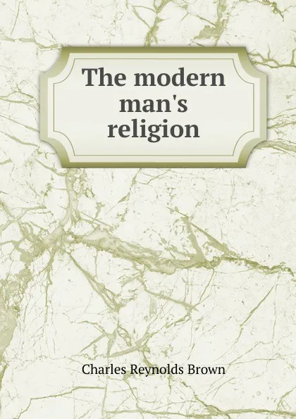 Обложка книги The modern man.s religion, Charles Reynolds Brown