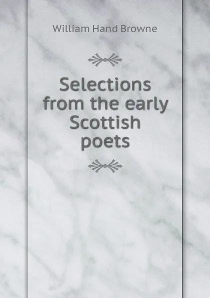 Обложка книги Selections from the early Scottish poets, William Hand Browne