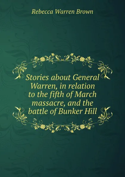 Обложка книги Stories about General Warren, in relation to the fifth of March massacre, and the battle of Bunker Hill, Rebecca Warren Brown