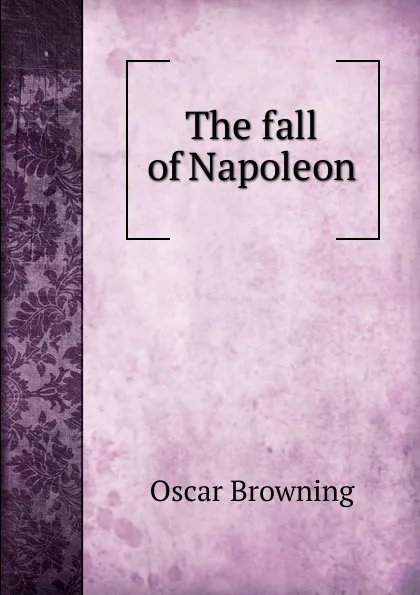 Обложка книги The fall of Napoleon, Oscar Browning