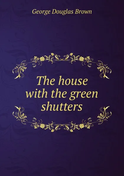 Обложка книги The house with the green shutters, George Douglas Brown