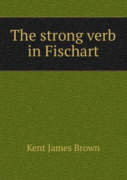 Обложка книги The strong verb in Fischart, Kent James Brown