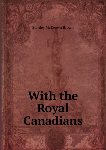 Обложка книги With the Royal Canadians, Stanley McKeown Brown