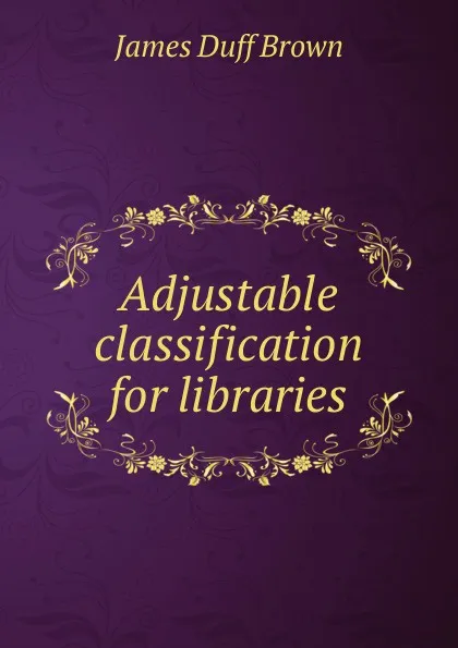 Обложка книги Adjustable classification for libraries, James Duff Brown