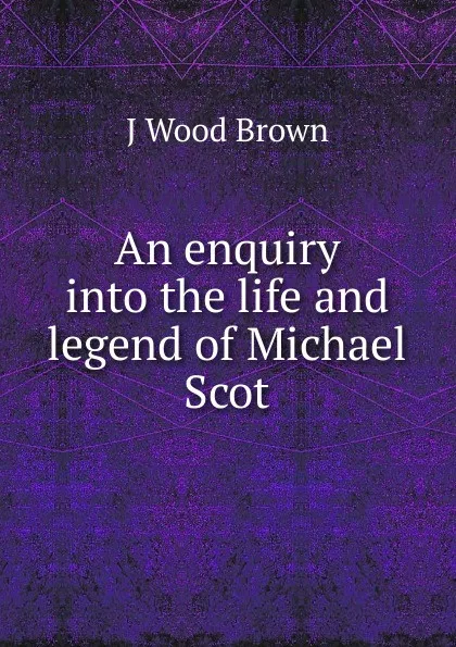 Обложка книги An enquiry into the life and legend of Michael Scot, J Wood Brown