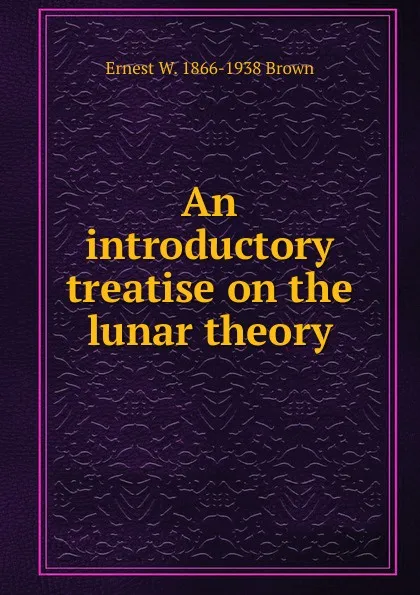 Обложка книги An introductory treatise on the lunar theory, Ernest W. 1866-1938 Brown