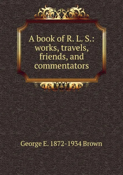 Обложка книги A book of R. L. S.: works, travels, friends, and commentators, George E. Brown