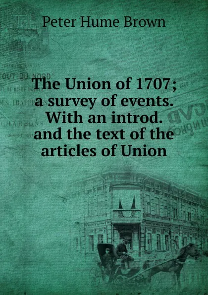 Обложка книги The Union of 1707; a survey of events. With an introd. and the text of the articles of Union, Peter Hume Brown