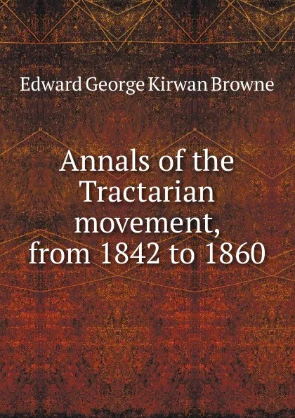 Обложка книги Annals of the Tractarian movement, from 1842 to 1860, Edward George Kirwan Browne