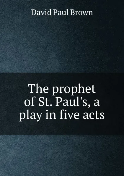 Обложка книги The prophet of St. Paul.s, a play in five acts, David Paul Brown