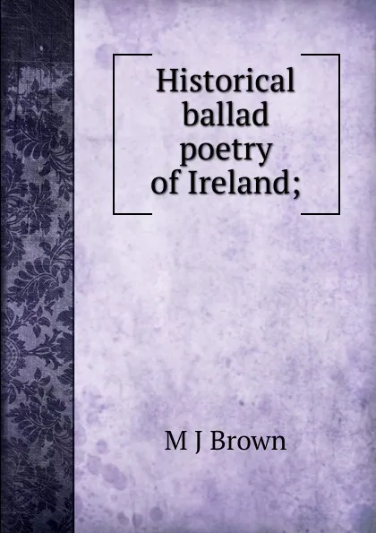 Обложка книги Historical ballad poetry of Ireland;, M J Brown