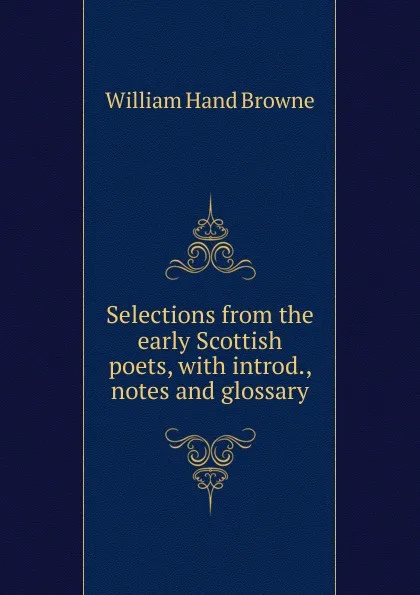 Обложка книги Selections from the early Scottish poets, with introd., notes and glossary, William Hand Browne