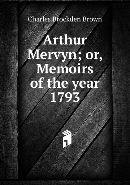 Обложка книги Arthur Mervyn; or, Memoirs of the year 1793, Charles Brockden Brown