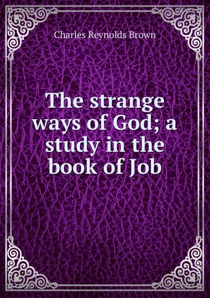 Обложка книги The strange ways of God; a study in the book of Job, Charles Reynolds Brown