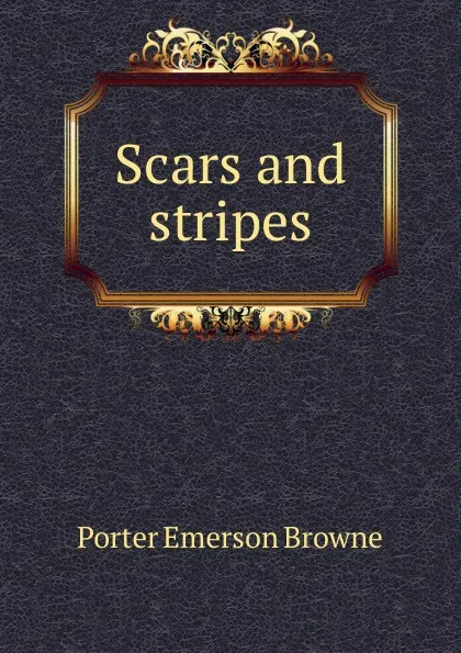 Обложка книги Scars and stripes, Porter Emerson Browne