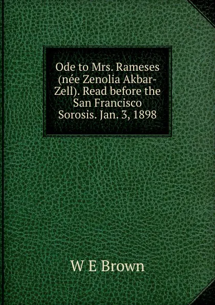 Обложка книги Ode to Mrs. Rameses (nee Zenolia Akbar-Zell). Read before the San Francisco Sorosis. Jan. 3, 1898, W E Brown