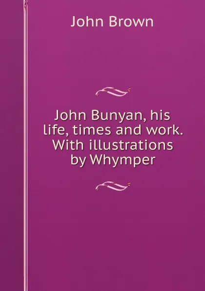 Обложка книги John Bunyan, his life, times and work. With illustrations by Whymper, John Brown