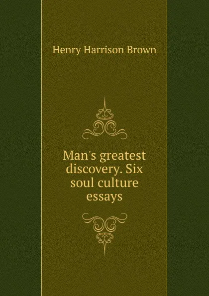 Обложка книги Man.s greatest discovery. Six soul culture essays, Henry Harrison Brown