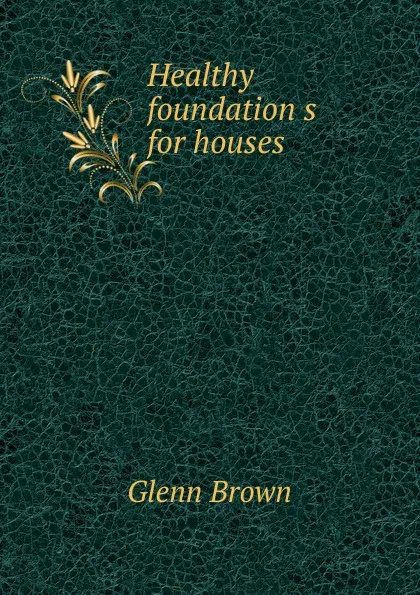 Обложка книги Healthy foundation s for houses, Glenn Brown